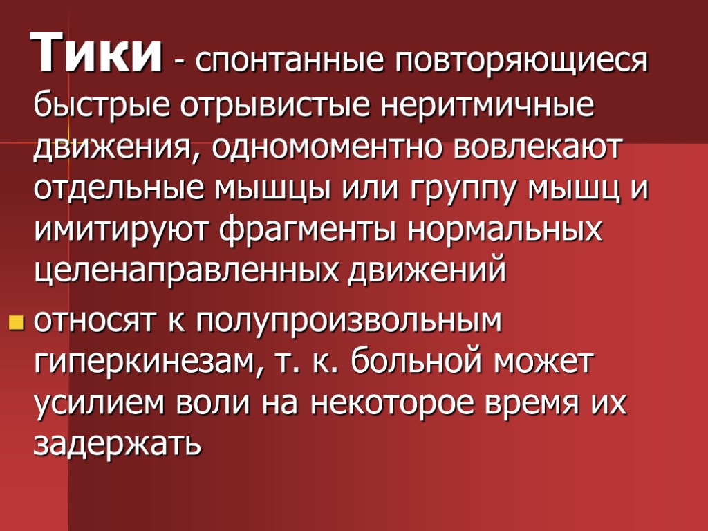 Тики - спонтанные повторяющиеся быстрые отрывистые неритмичные движения, одномоментно вовлекают отдельные мышцы или группу